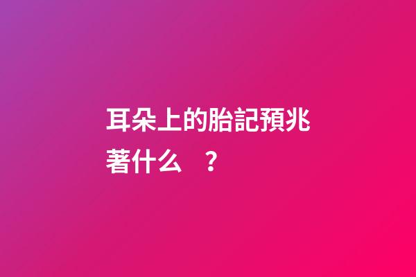 耳朵上的胎記預兆著什么？